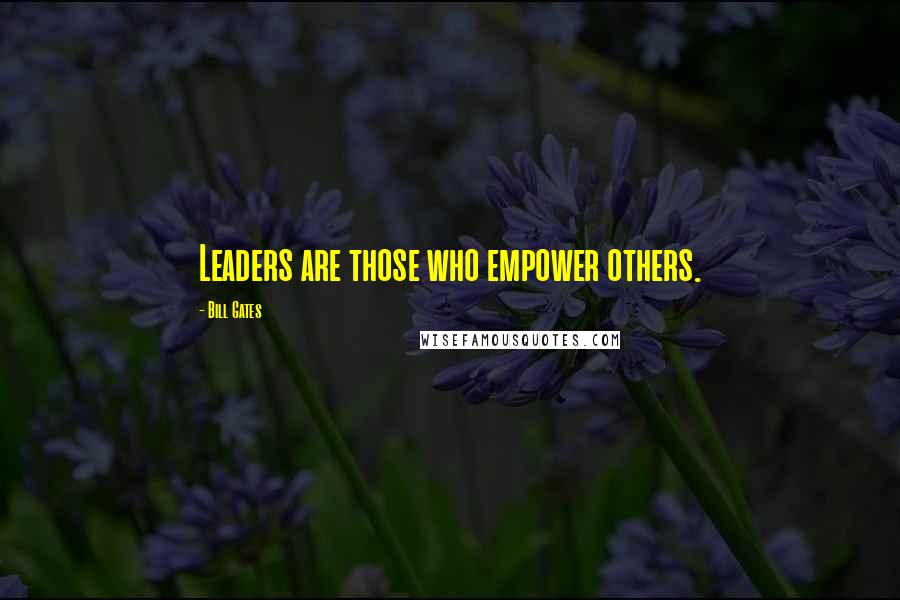 Bill Gates Quotes: Leaders are those who empower others.