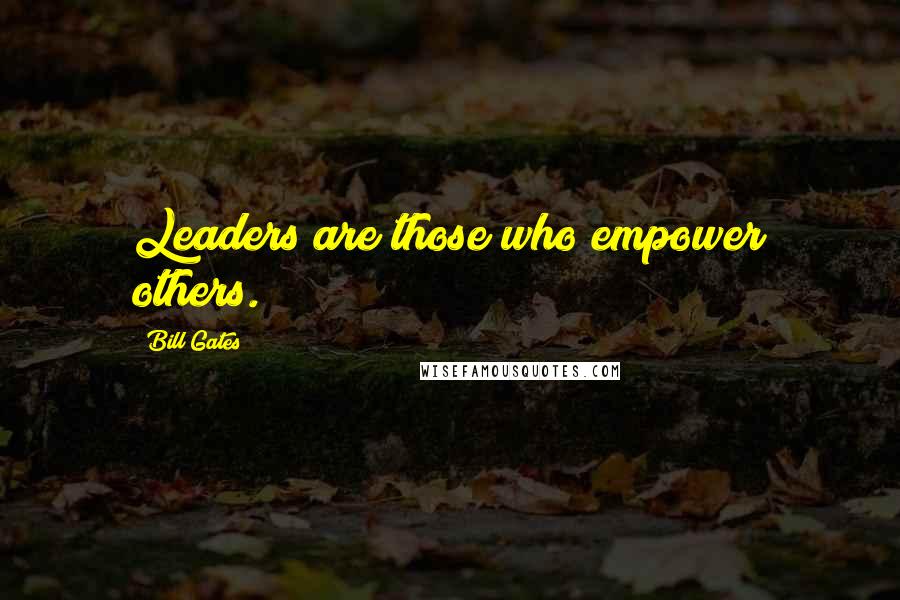 Bill Gates Quotes: Leaders are those who empower others.