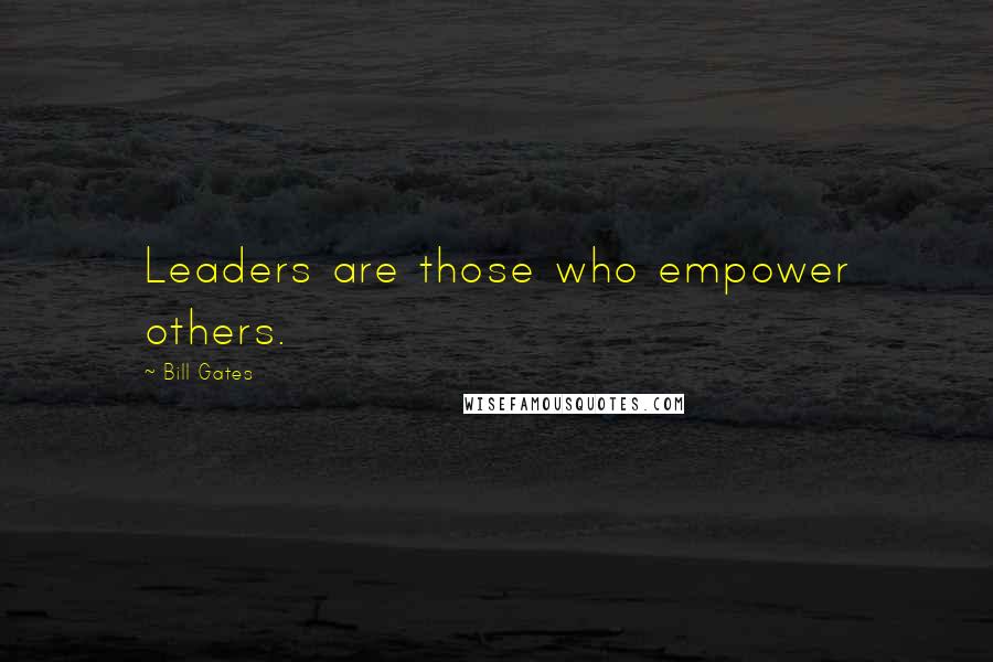 Bill Gates Quotes: Leaders are those who empower others.