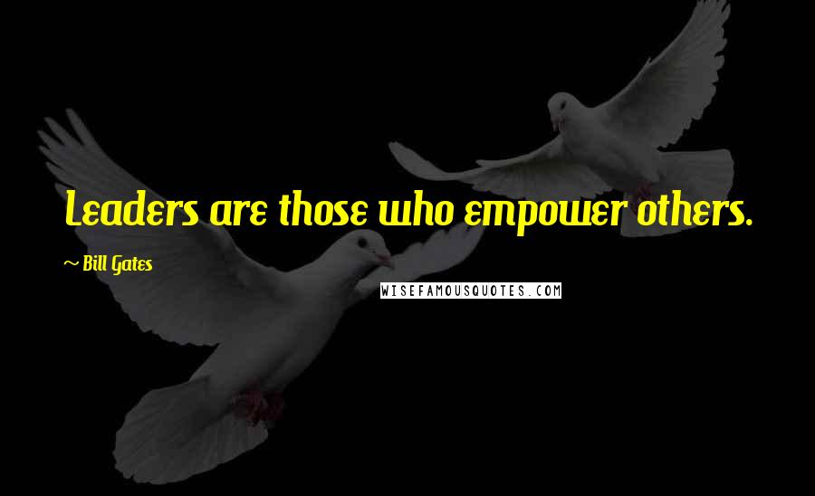 Bill Gates Quotes: Leaders are those who empower others.