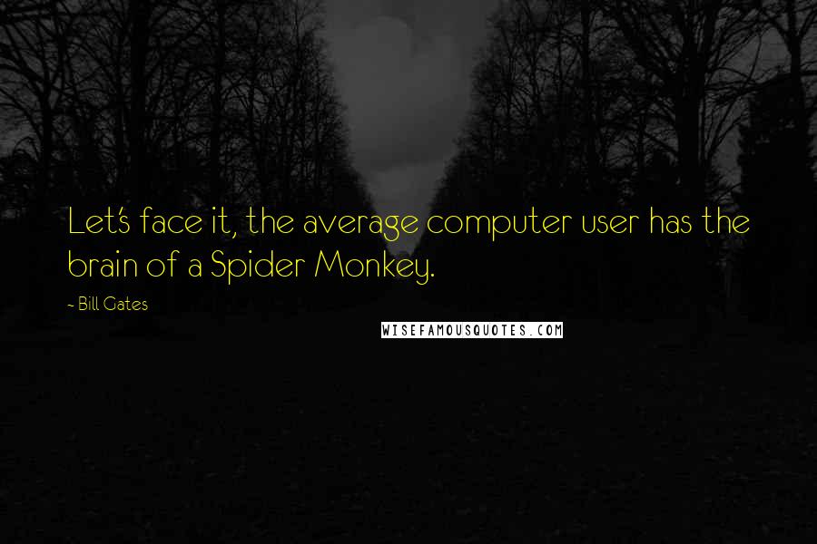 Bill Gates Quotes: Let's face it, the average computer user has the brain of a Spider Monkey.