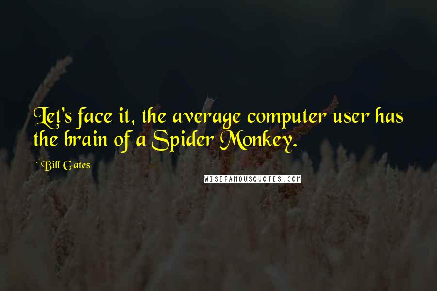 Bill Gates Quotes: Let's face it, the average computer user has the brain of a Spider Monkey.