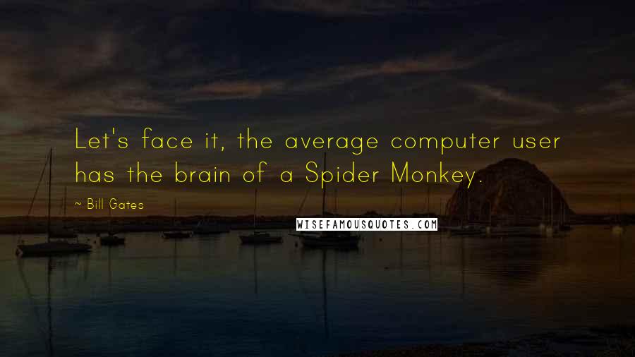 Bill Gates Quotes: Let's face it, the average computer user has the brain of a Spider Monkey.