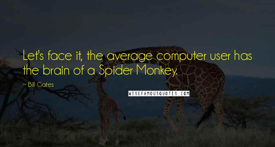 Bill Gates Quotes: Let's face it, the average computer user has the brain of a Spider Monkey.