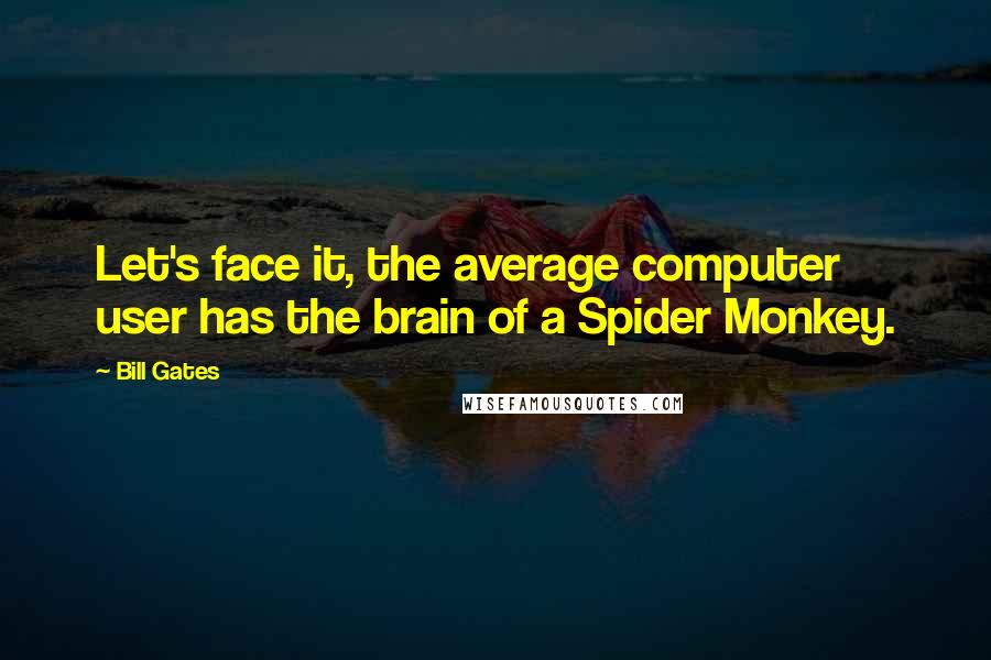 Bill Gates Quotes: Let's face it, the average computer user has the brain of a Spider Monkey.