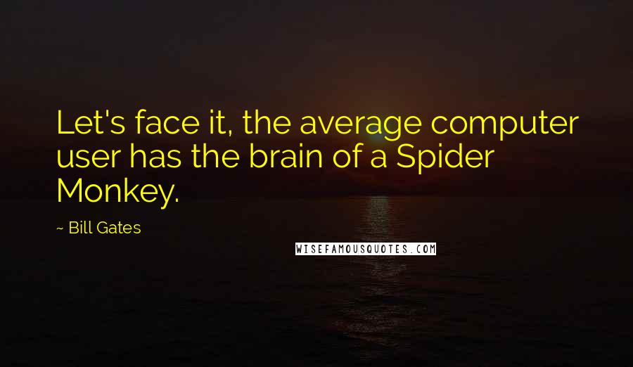 Bill Gates Quotes: Let's face it, the average computer user has the brain of a Spider Monkey.