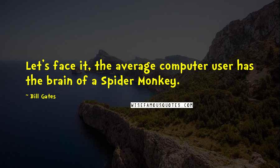 Bill Gates Quotes: Let's face it, the average computer user has the brain of a Spider Monkey.