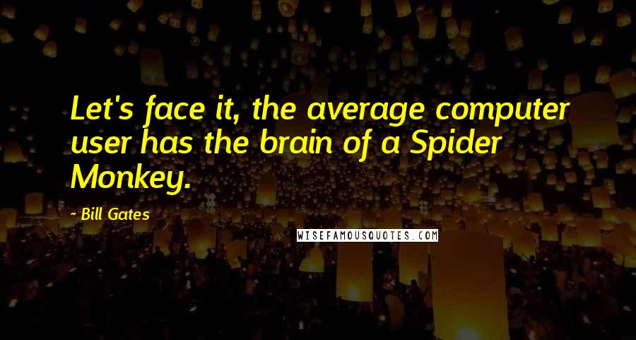 Bill Gates Quotes: Let's face it, the average computer user has the brain of a Spider Monkey.