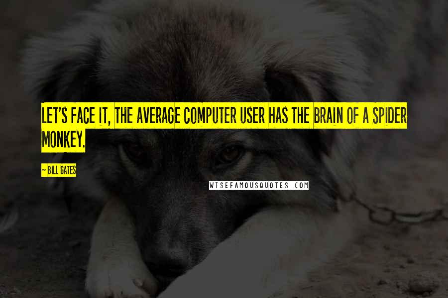 Bill Gates Quotes: Let's face it, the average computer user has the brain of a Spider Monkey.