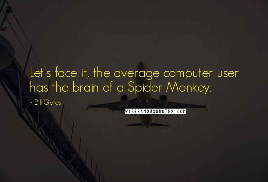 Bill Gates Quotes: Let's face it, the average computer user has the brain of a Spider Monkey.