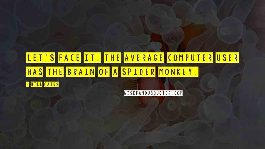 Bill Gates Quotes: Let's face it, the average computer user has the brain of a Spider Monkey.