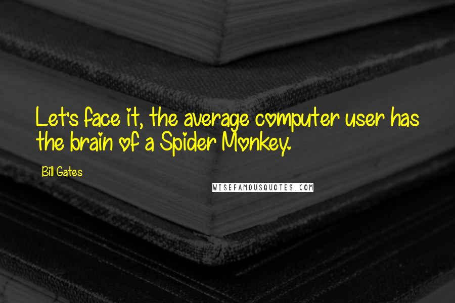 Bill Gates Quotes: Let's face it, the average computer user has the brain of a Spider Monkey.