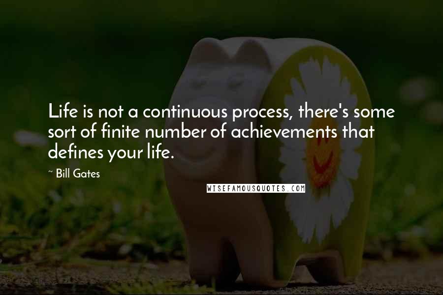 Bill Gates Quotes: Life is not a continuous process, there's some sort of finite number of achievements that defines your life.