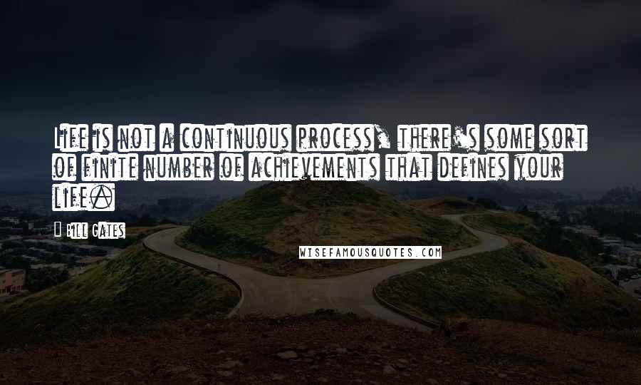 Bill Gates Quotes: Life is not a continuous process, there's some sort of finite number of achievements that defines your life.