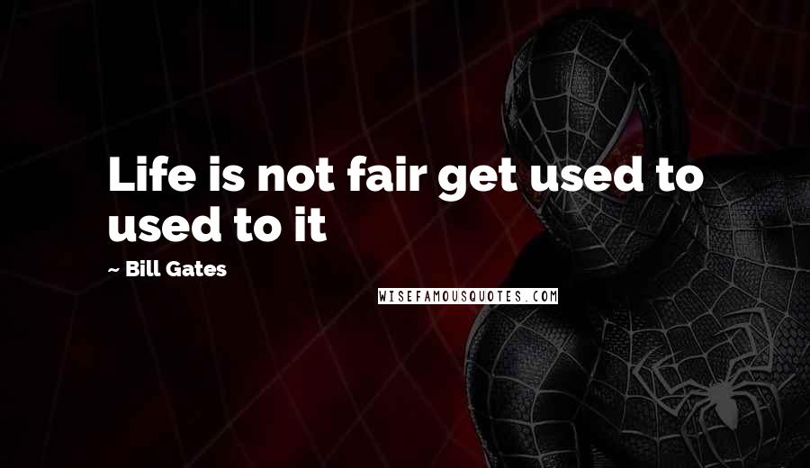 Bill Gates Quotes: Life is not fair get used to used to it