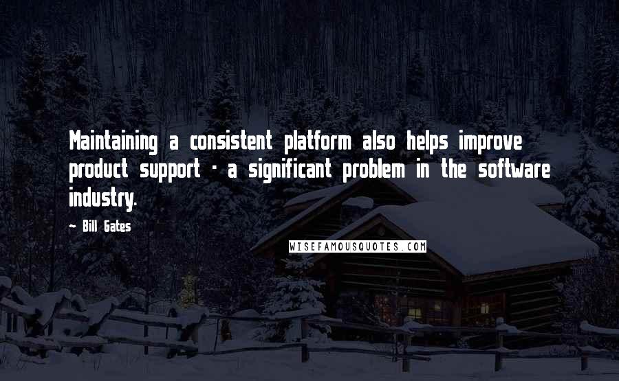 Bill Gates Quotes: Maintaining a consistent platform also helps improve product support - a significant problem in the software industry.