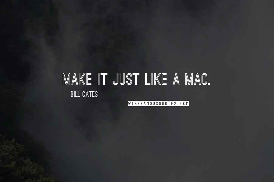 Bill Gates Quotes: Make it just like a Mac.