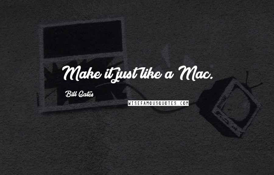 Bill Gates Quotes: Make it just like a Mac.