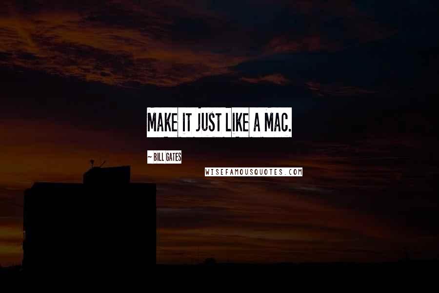 Bill Gates Quotes: Make it just like a Mac.