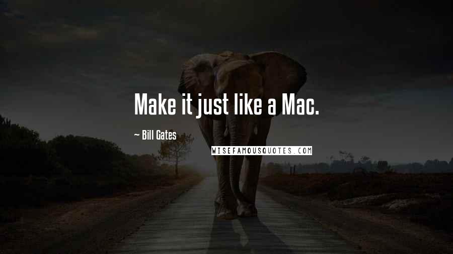 Bill Gates Quotes: Make it just like a Mac.