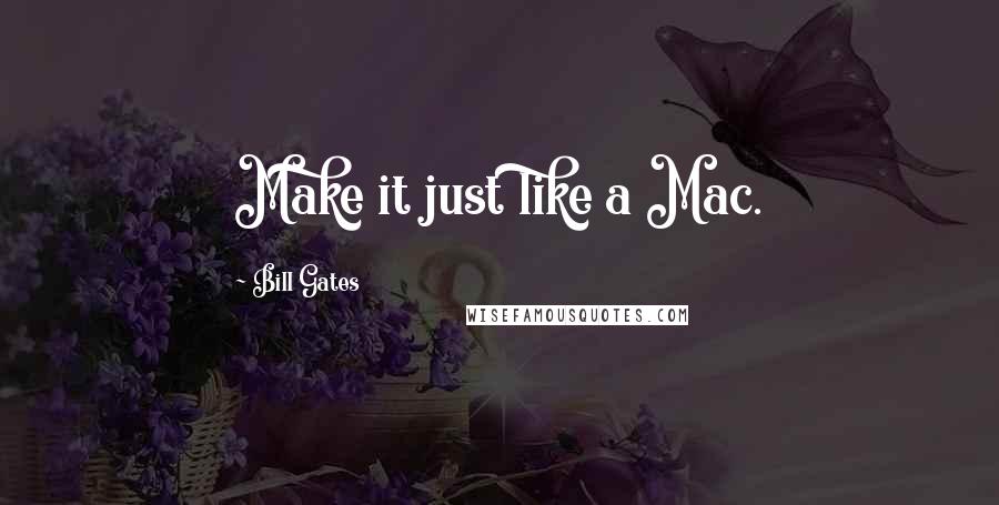 Bill Gates Quotes: Make it just like a Mac.