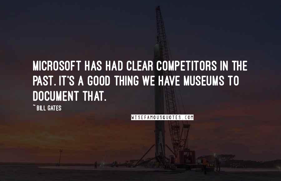 Bill Gates Quotes: Microsoft has had clear competitors in the past. It's a good thing we have museums to document that.