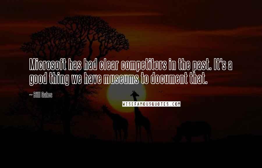 Bill Gates Quotes: Microsoft has had clear competitors in the past. It's a good thing we have museums to document that.