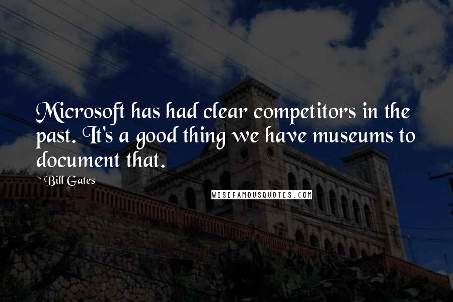 Bill Gates Quotes: Microsoft has had clear competitors in the past. It's a good thing we have museums to document that.