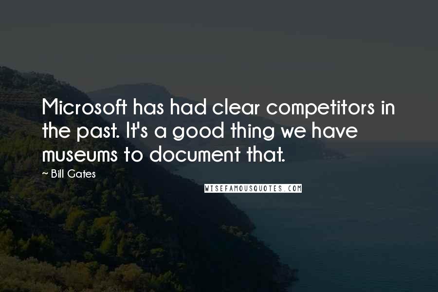 Bill Gates Quotes: Microsoft has had clear competitors in the past. It's a good thing we have museums to document that.