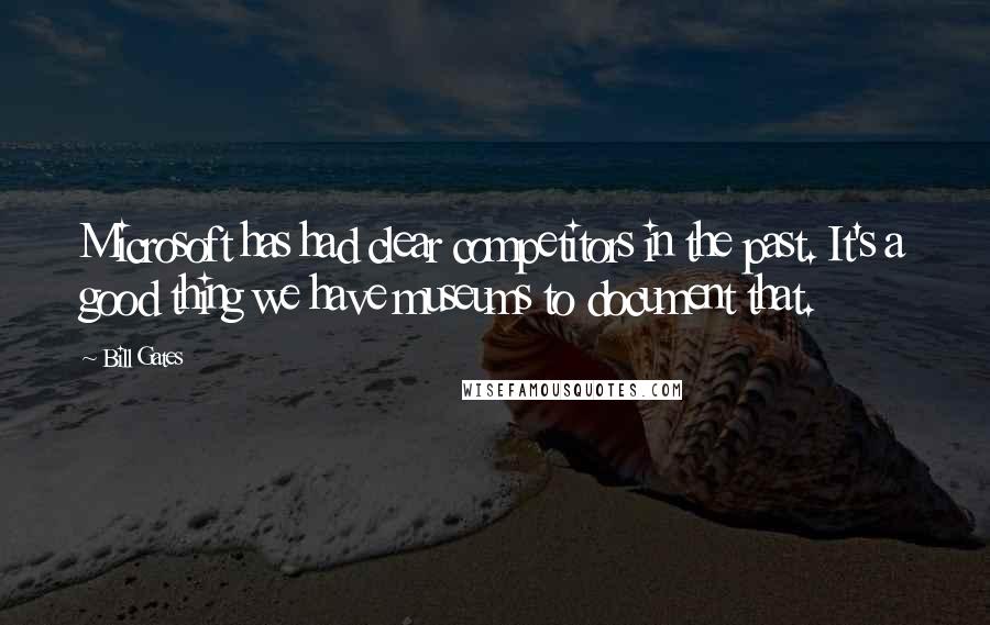 Bill Gates Quotes: Microsoft has had clear competitors in the past. It's a good thing we have museums to document that.