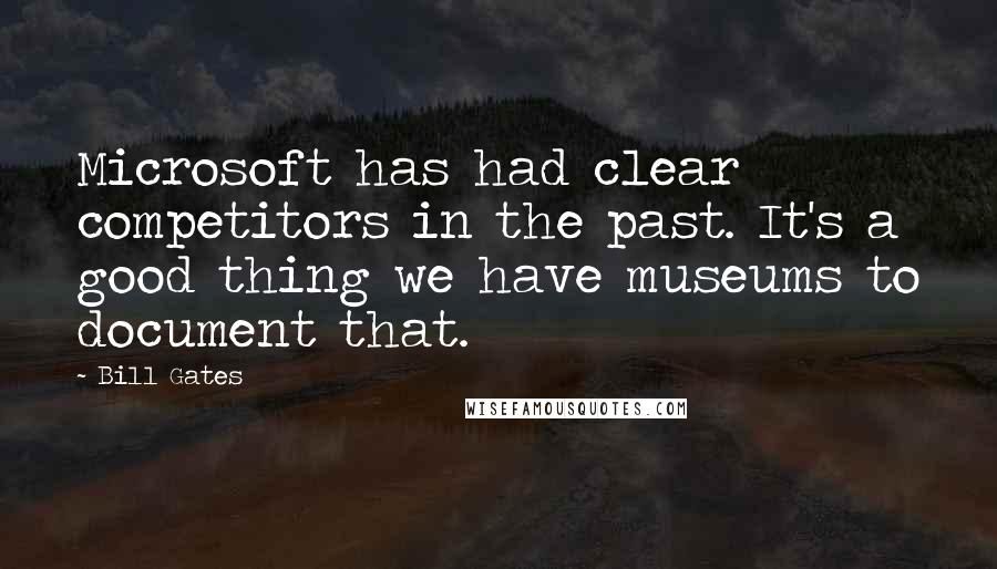 Bill Gates Quotes: Microsoft has had clear competitors in the past. It's a good thing we have museums to document that.