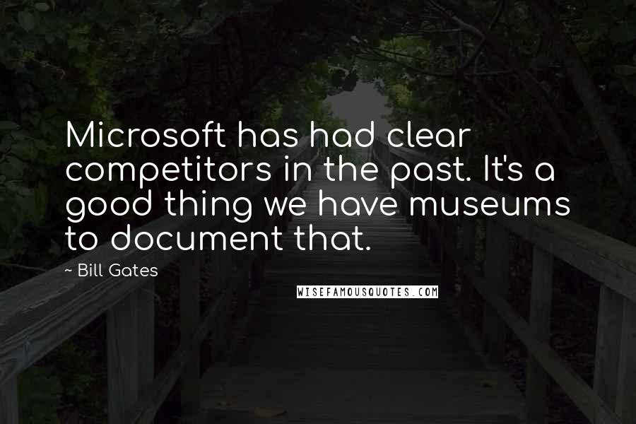 Bill Gates Quotes: Microsoft has had clear competitors in the past. It's a good thing we have museums to document that.