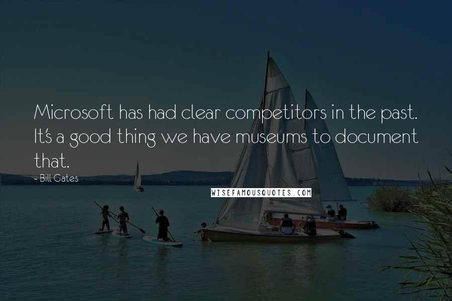 Bill Gates Quotes: Microsoft has had clear competitors in the past. It's a good thing we have museums to document that.