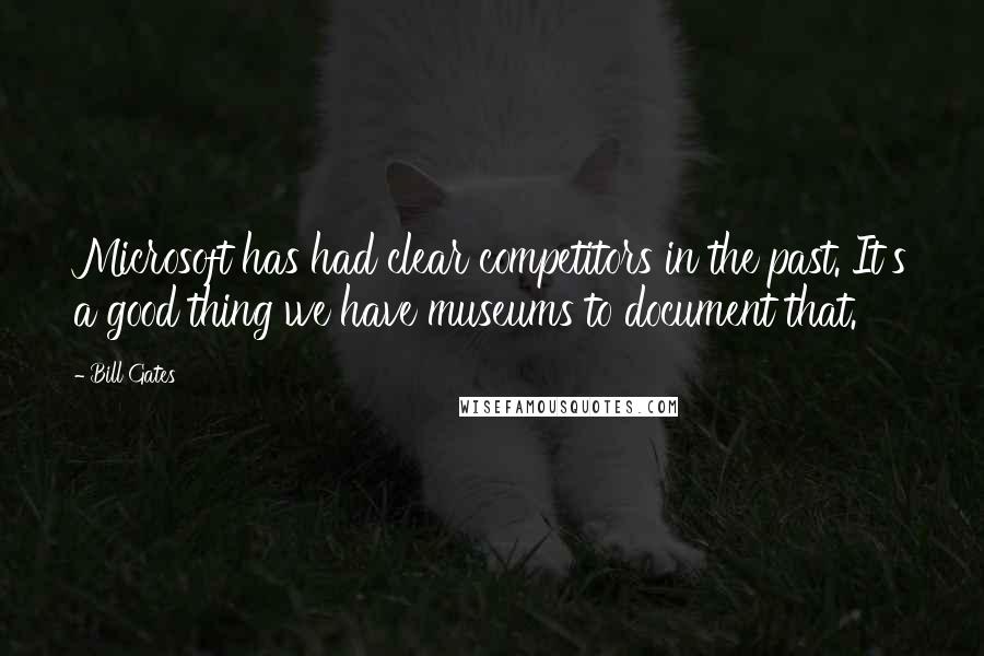 Bill Gates Quotes: Microsoft has had clear competitors in the past. It's a good thing we have museums to document that.