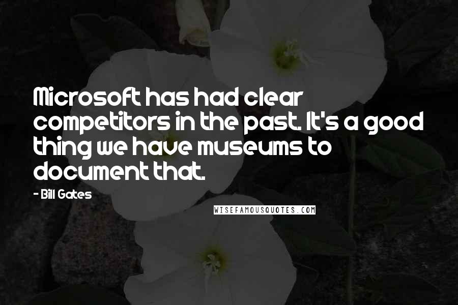 Bill Gates Quotes: Microsoft has had clear competitors in the past. It's a good thing we have museums to document that.