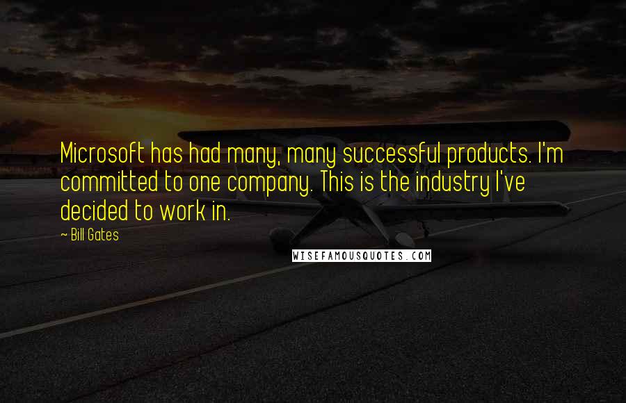 Bill Gates Quotes: Microsoft has had many, many successful products. I'm committed to one company. This is the industry I've decided to work in.