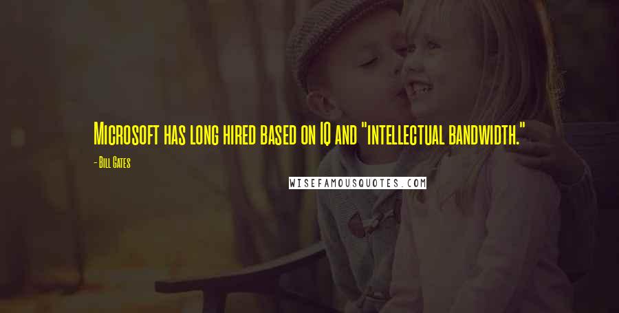 Bill Gates Quotes: Microsoft has long hired based on IQ and "intellectual bandwidth."