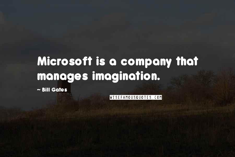 Bill Gates Quotes: Microsoft is a company that manages imagination.