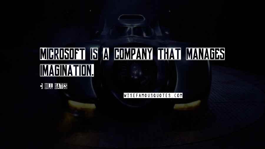 Bill Gates Quotes: Microsoft is a company that manages imagination.