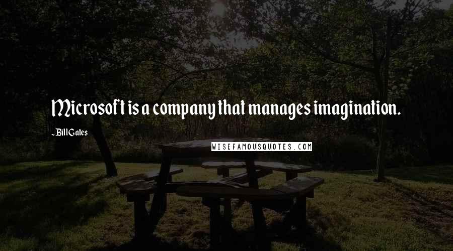 Bill Gates Quotes: Microsoft is a company that manages imagination.