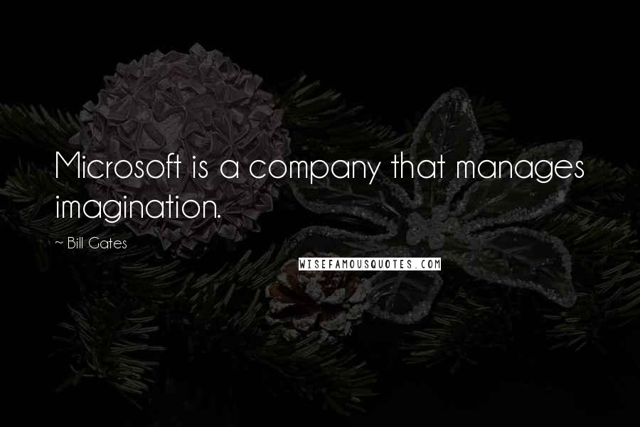 Bill Gates Quotes: Microsoft is a company that manages imagination.