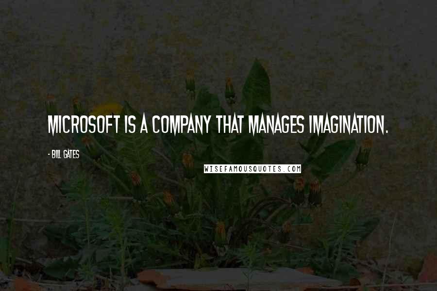 Bill Gates Quotes: Microsoft is a company that manages imagination.