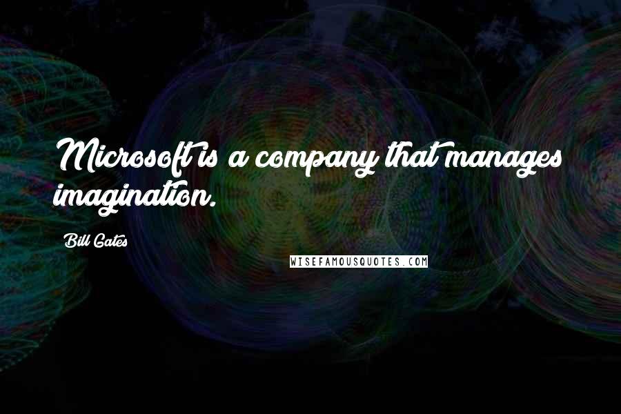 Bill Gates Quotes: Microsoft is a company that manages imagination.