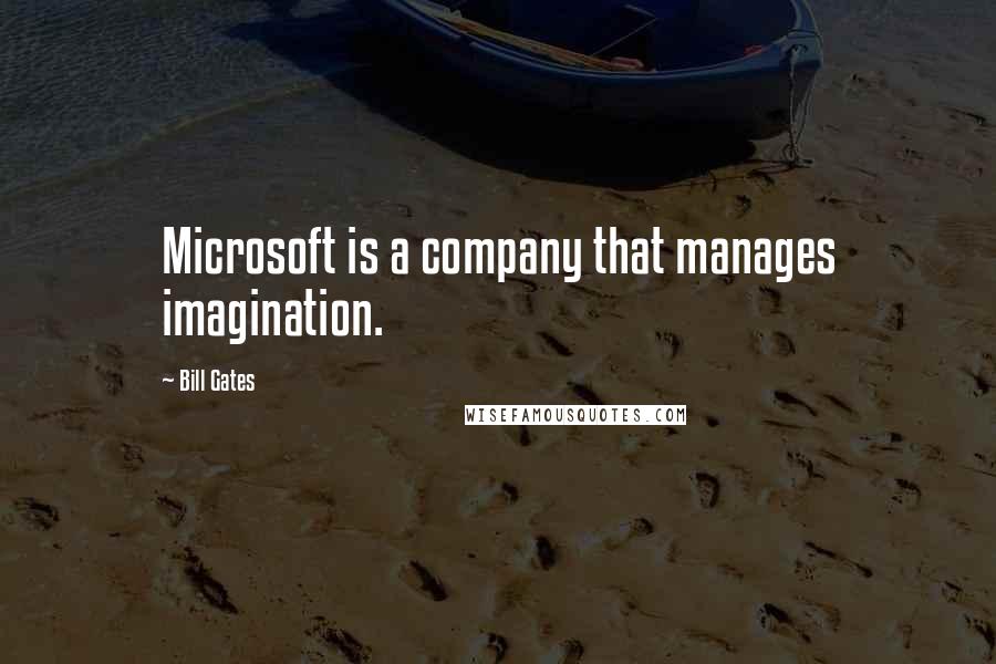 Bill Gates Quotes: Microsoft is a company that manages imagination.