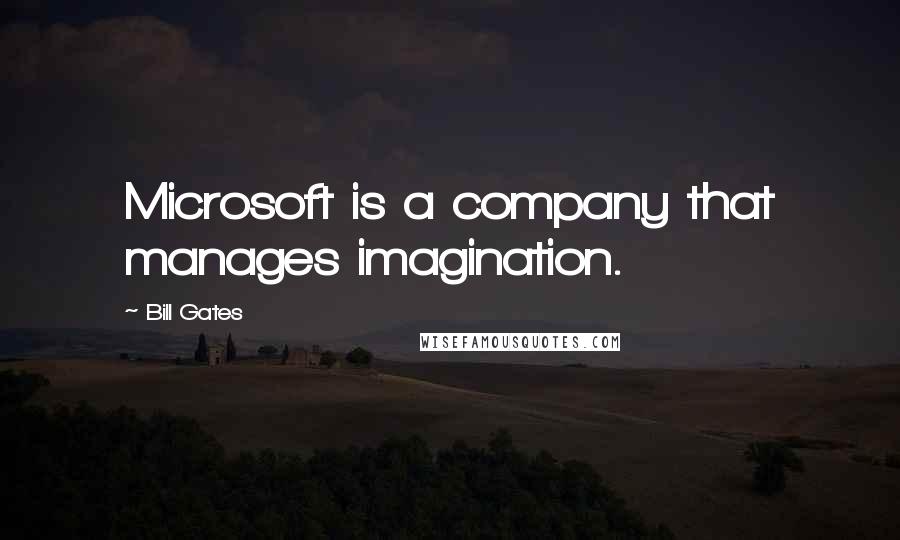 Bill Gates Quotes: Microsoft is a company that manages imagination.