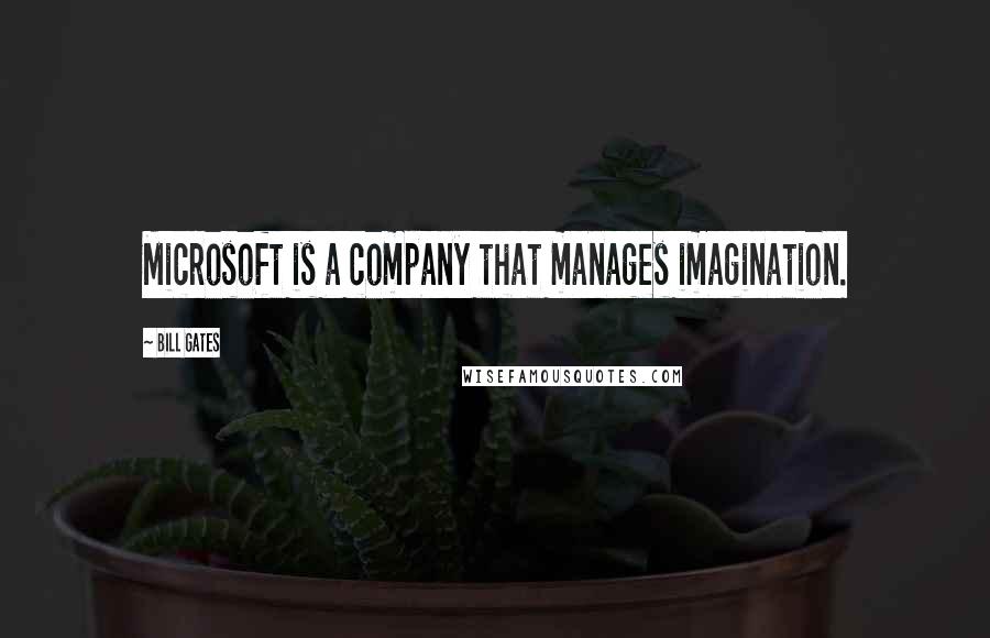 Bill Gates Quotes: Microsoft is a company that manages imagination.