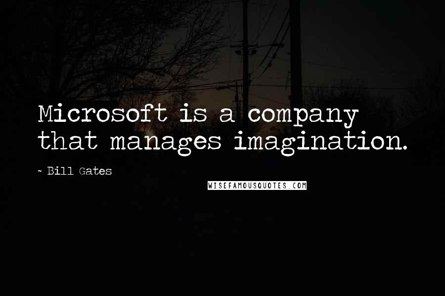 Bill Gates Quotes: Microsoft is a company that manages imagination.