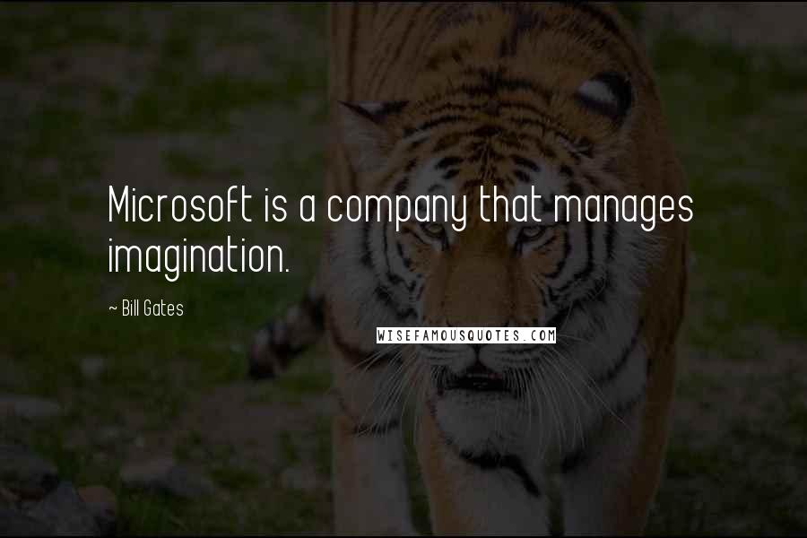 Bill Gates Quotes: Microsoft is a company that manages imagination.