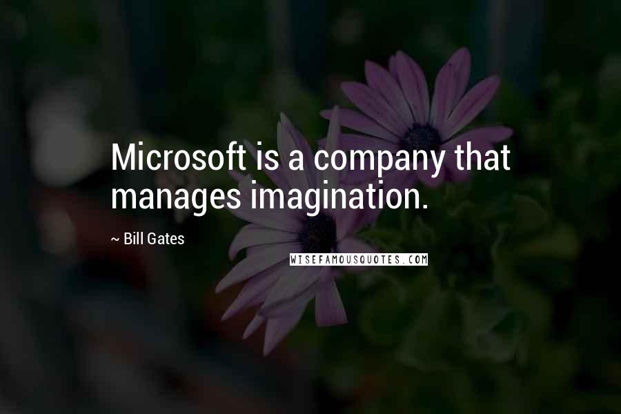 Bill Gates Quotes: Microsoft is a company that manages imagination.