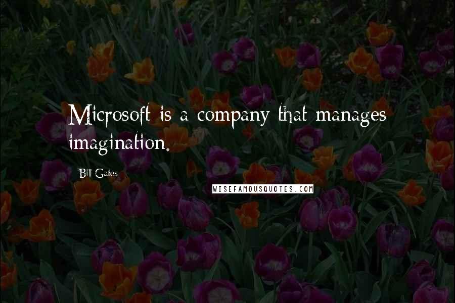 Bill Gates Quotes: Microsoft is a company that manages imagination.